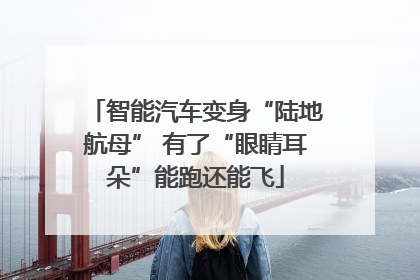 智能汽车变身“陆地航母” 有了“眼睛耳朵”能跑还能飞
