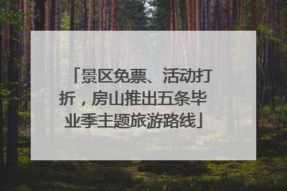景区免票、活动打折，房山推出五条毕业季主题旅游路线