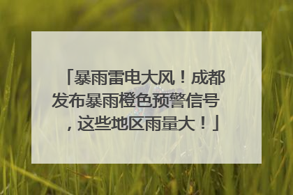 暴雨雷电大风！成都发布暴雨橙色预警信号，这些地区雨量大！