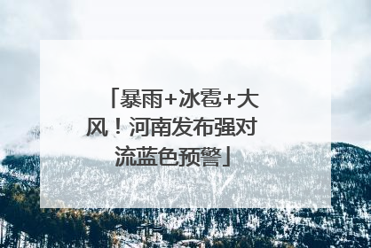 暴雨+冰雹+大风！河南发布强对流蓝色预警