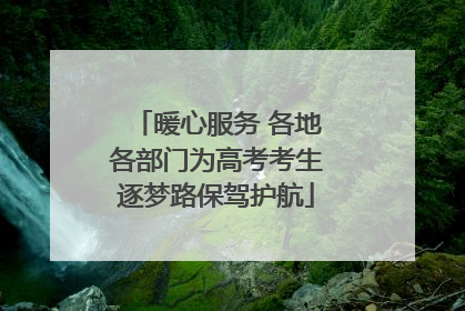 暖心服务 各地各部门为高考考生逐梦路保驾护航