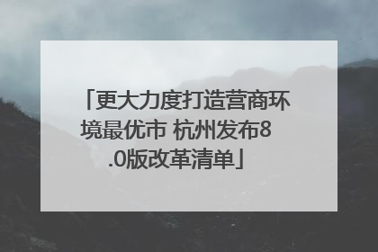 更大力度打造营商环境最优市 杭州发布8.0版改革清单