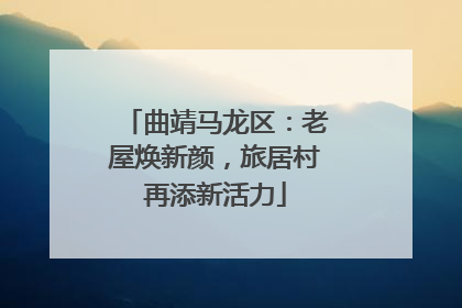曲靖马龙区：老屋焕新颜，旅居村再添新活力