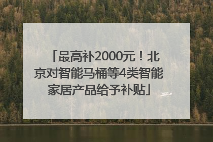 最高补2000元！北京对智能马桶等4类智能家居产品给予补贴