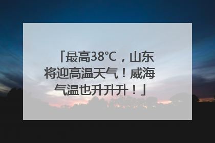 最高38℃，山东将迎高温天气！威海气温也升升升！