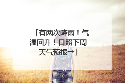 有两次降雨！气温回升！日照下周天气预报→
