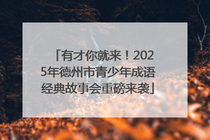 有才你就来！2025年德州市青少年成语经典故事会重磅来袭