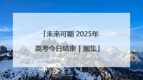 未来可期 2025年高考今日结束｜图集