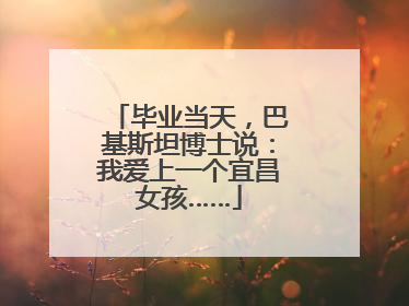 毕业当天，巴基斯坦博士说：我爱上一个宜昌女孩……