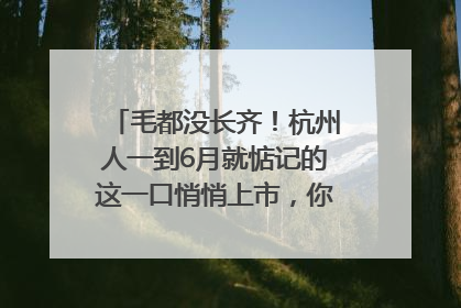 毛都没长齐！杭州人一到6月就惦记的这一口悄悄上市，你打算尝鲜吗？