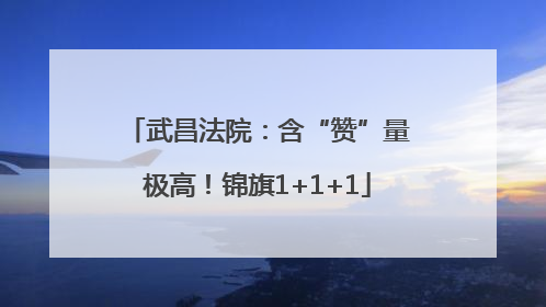 武昌法院：含“赞”量极高！锦旗1+1+1
