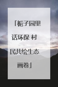 栀子园里话环保 村民共绘生态画卷