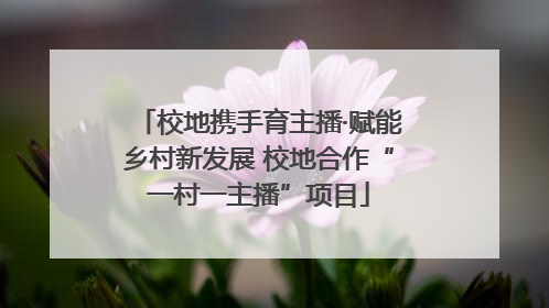 校地携手育主播·赋能乡村新发展 校地合作“一村一主播”项目