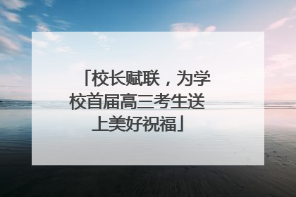 校长赋联，为学校首届高三考生送上美好祝福