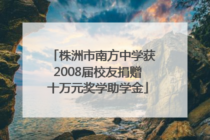 株洲市南方中学获2008届校友捐赠十万元奖学助学金