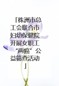 株洲市总工会联合市妇幼保健院开展女职工“两癌”公益筛查活动