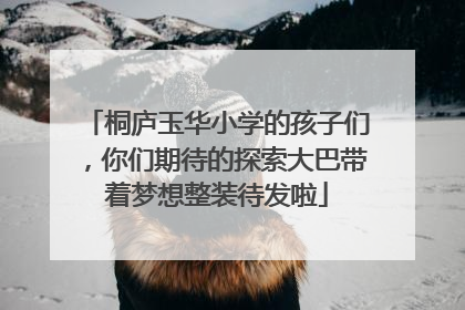 桐庐玉华小学的孩子们，你们期待的探索大巴带着梦想整装待发啦