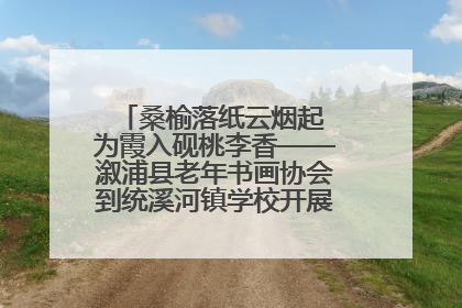 桑榆落纸云烟起 为霞入砚桃李香——溆浦县老年书画协会到统溪河镇学校开展书画进校园活动