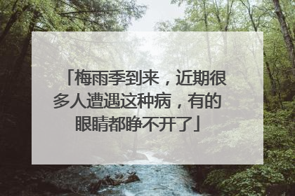 梅雨季到来，近期很多人遭遇这种病，有的眼睛都睁不开了