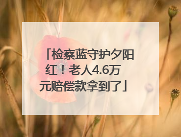 检察蓝守护夕阳红！老人4.6万元赔偿款拿到了