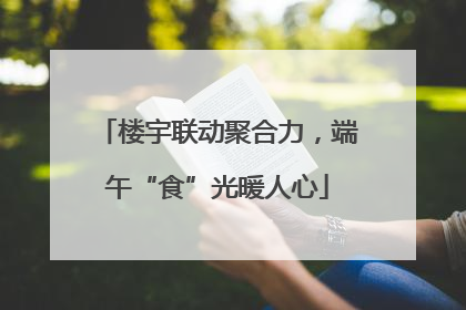 楼宇联动聚合力，端午“食”光暖人心