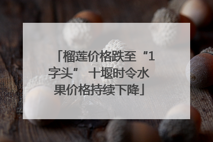 榴莲价格跌至“1字头” 十堰时令水果价格持续下降