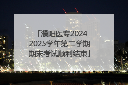 濮阳医专2024-2025学年第二学期期末考试顺利结束