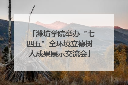 潍坊学院举办“七四五”全环境立德树人成果展示交流会