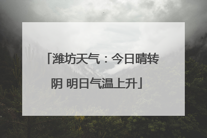 潍坊天气：今日晴转阴 明日气温上升