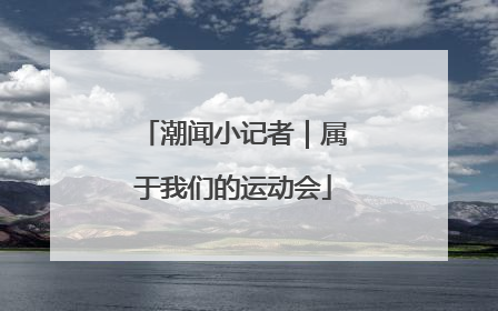 潮闻小记者｜属于我们的运动会