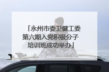 永州市委卫健工委第六期入党积极分子培训班成功举办
