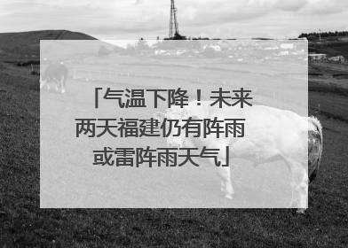 气温下降！未来两天福建仍有阵雨或雷阵雨天气