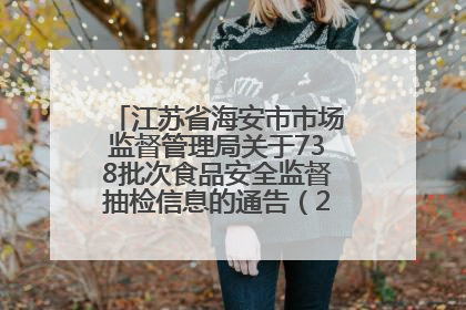江苏省海安市市场监督管理局关于738批次食品安全监督抽检信息的通告（2025年第4期）