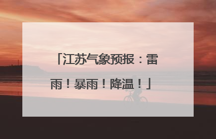 江苏气象预报：雷雨！暴雨！降温！