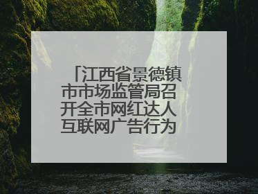 江西省景德镇市市场监管局召开全市网红达人互联网广告行为合规提醒会