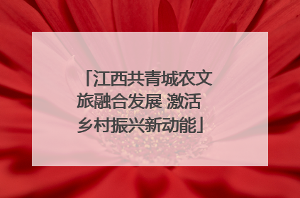 江西共青城农文旅融合发展 激活乡村振兴新动能