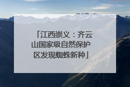 江西崇义：齐云山国家级自然保护区发现蜘蛛新种