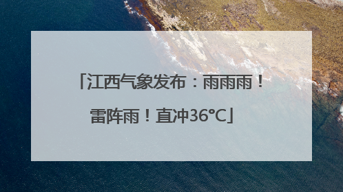 江西气象发布：雨雨雨！雷阵雨！直冲36°C