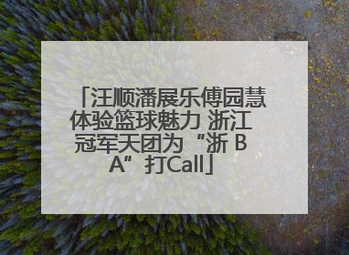 汪顺潘展乐傅园慧体验篮球魅力 浙江冠军天团为“浙 BA”打Call