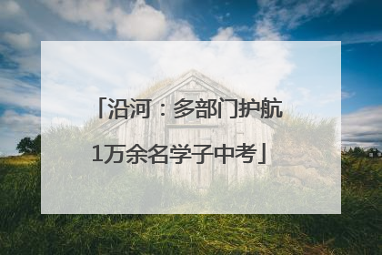 沿河：多部门护航1万余名学子中考