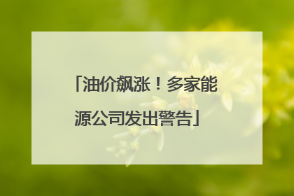 油价飙涨！多家能源公司发出警告