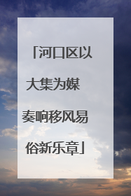 河口区以大集为媒 奏响移风易俗新乐章