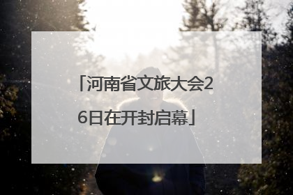 河南省文旅大会26日在开封启幕