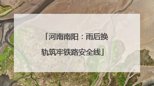 河南南阳：雨后换轨筑牢铁路安全线