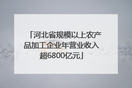 河北省规模以上农产品加工企业年营业收入超6800亿元