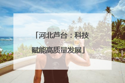 河北芦台：科技赋能高质量发展