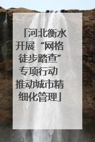 河北衡水开展“网格徒步踏查”专项行动 推动城市精细化管理