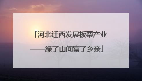 河北迁西发展板栗产业——绿了山间富了乡亲