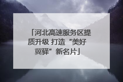 河北高速服务区提质升级 打造“美好冀驿”新名片