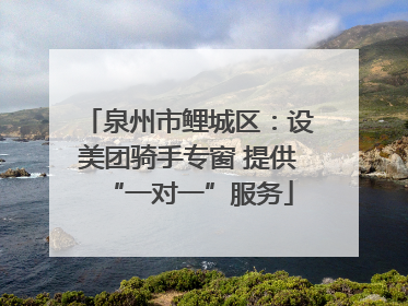 泉州市鲤城区：设美团骑手专窗 提供“一对一”服务